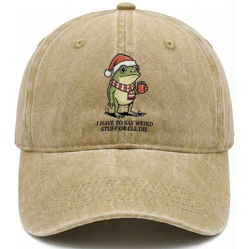 I Have to Say Weird Stuff Or I Will Die Washed Cotton Baseball Cap Funny Frog Christmas Meme TS14 Washed Cap Universal Fit Khaki Print Your Wear