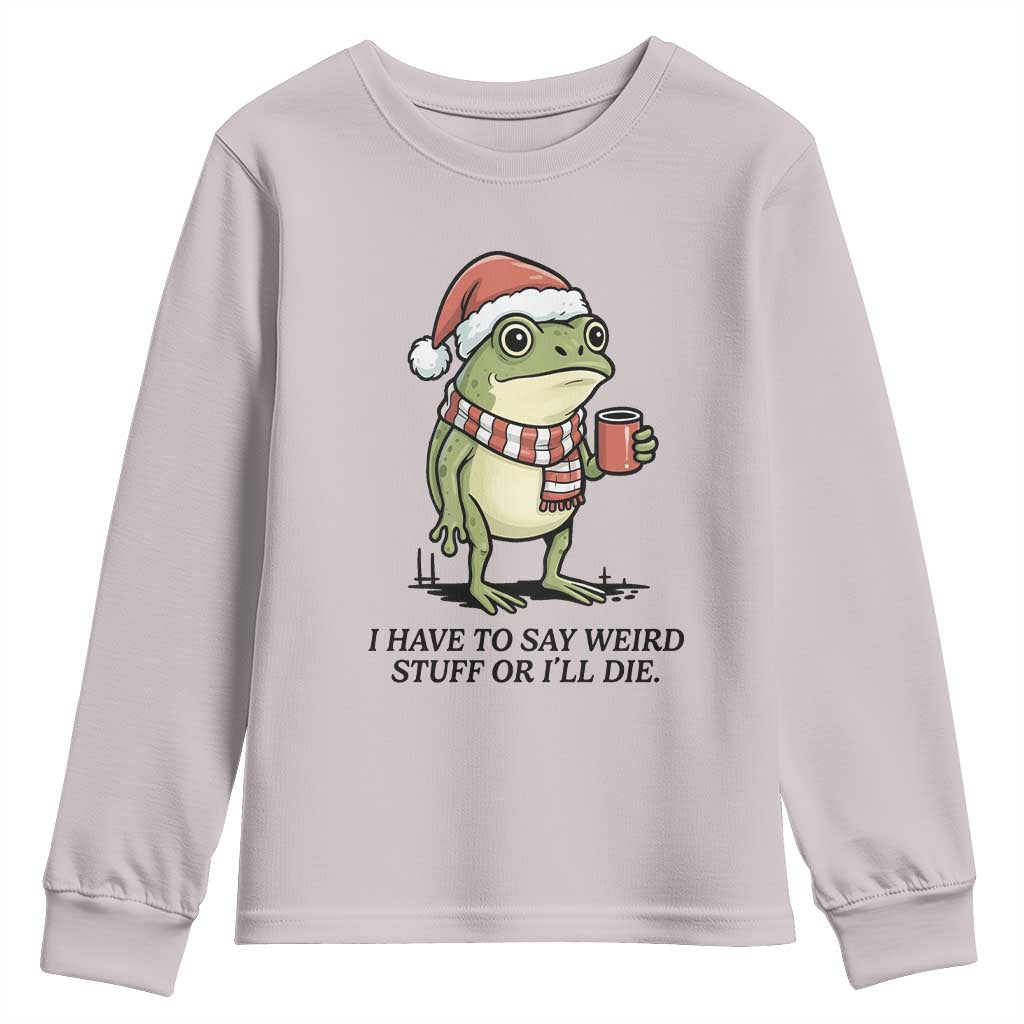I Have to Say Weird Stuff Or I Will Die Youth Sweatshirt Funny Frog Christmas Meme TS14 Ice Gray Print Your Wear
