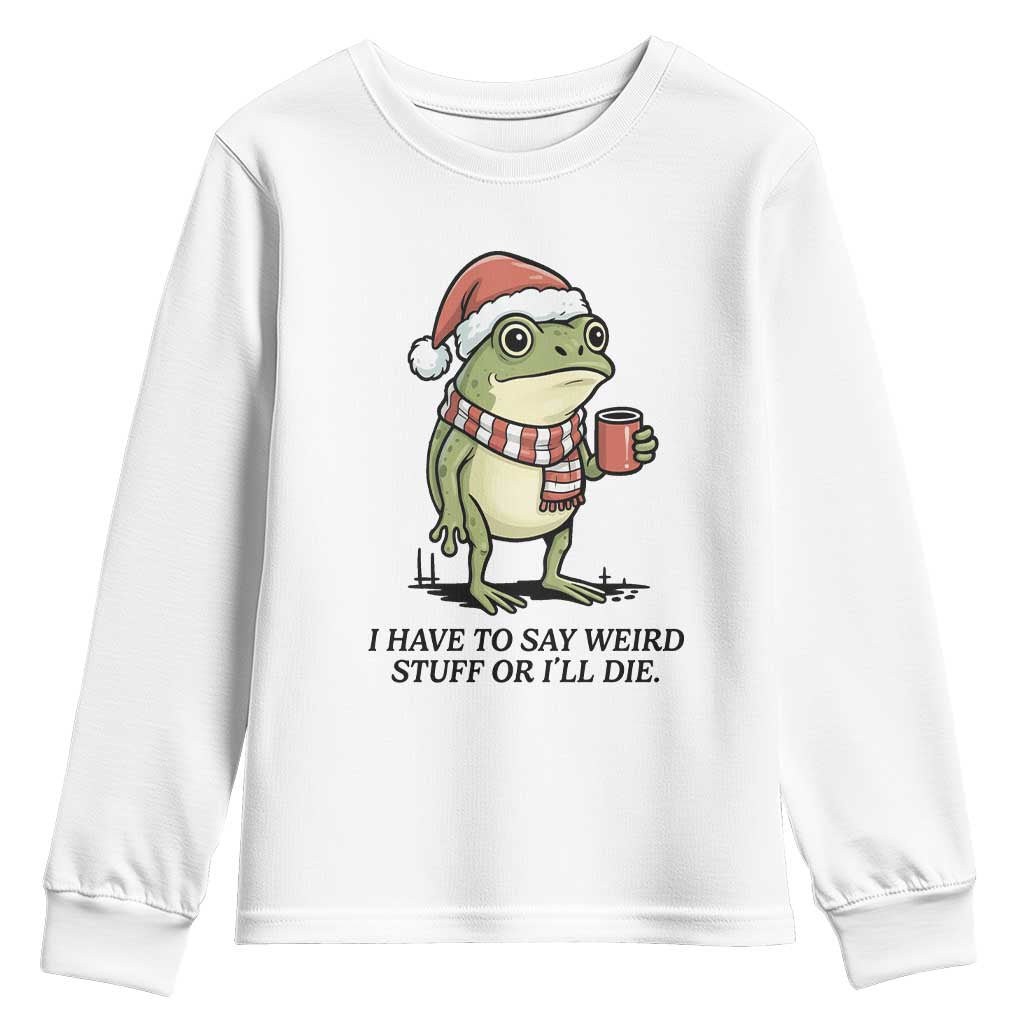 I Have to Say Weird Stuff Or I Will Die Youth Sweatshirt Funny Frog Christmas Meme TS14 White Print Your Wear