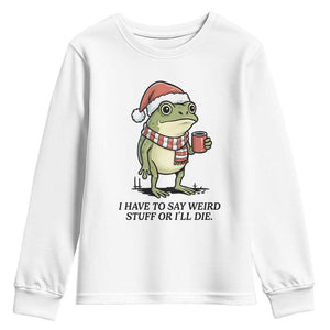 I Have to Say Weird Stuff Or I Will Die Youth Sweatshirt Funny Frog Christmas Meme TS14 White Print Your Wear