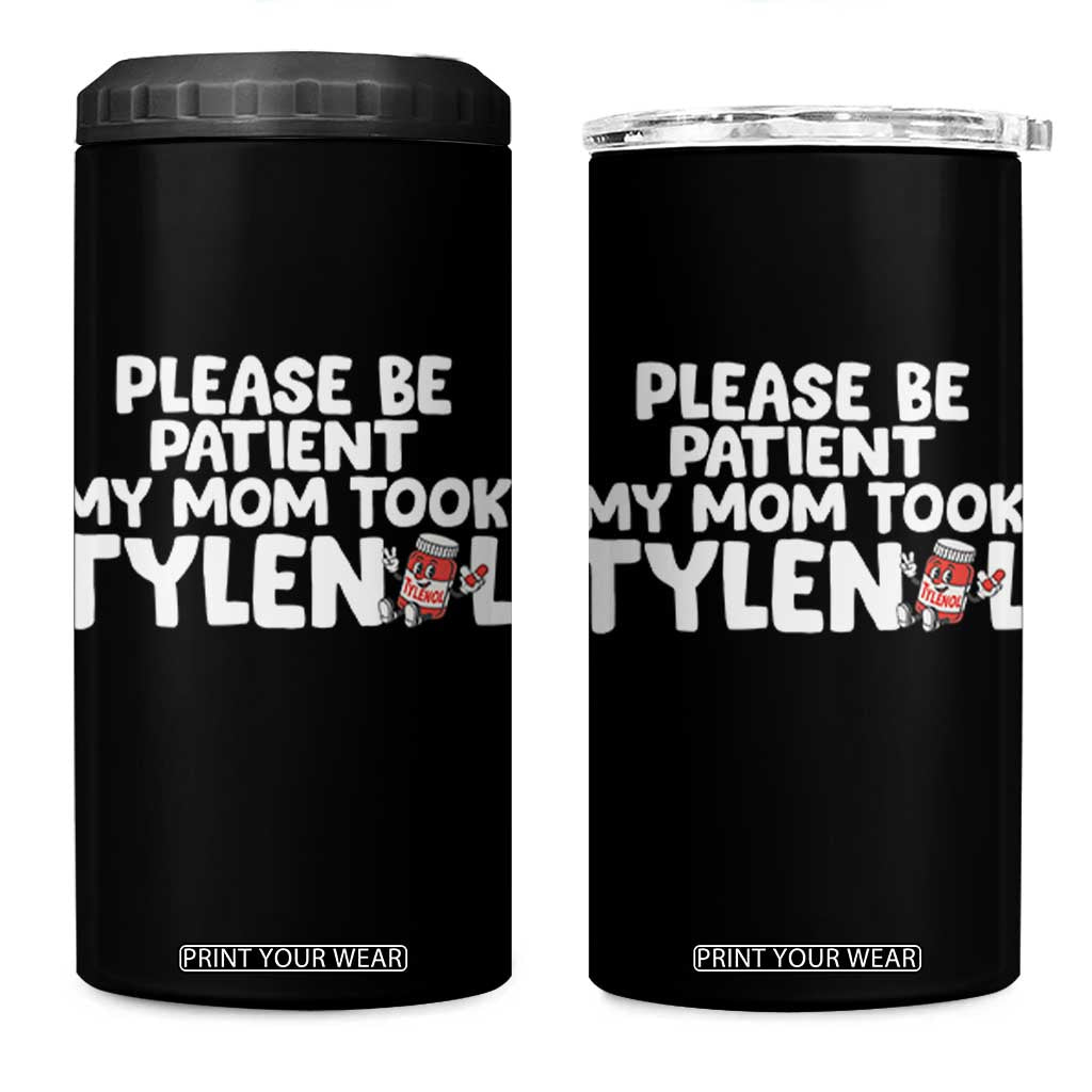 Please Be Patient My Mom Took Tylenol 4 in 1 Can Cooler Tumbler Funny Tylenol Joke TS14 One Size: 16 oz Black Print Your Wear
