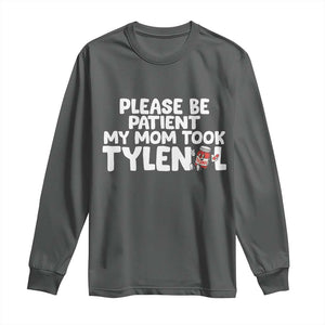 Please Be Patient My Mom Took Tylenol Long Sleeve Shirt Funny Tylenol Joke TS14 Dark Heather Print Your Wear