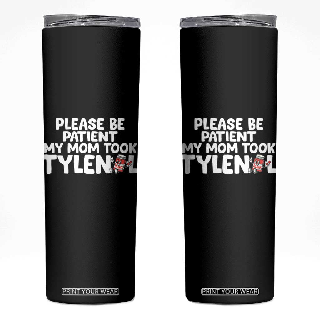 Please Be Patient My Mom Took Tylenol Skinny Tumbler Funny Tylenol Joke TS14 Black Print Your Wear
