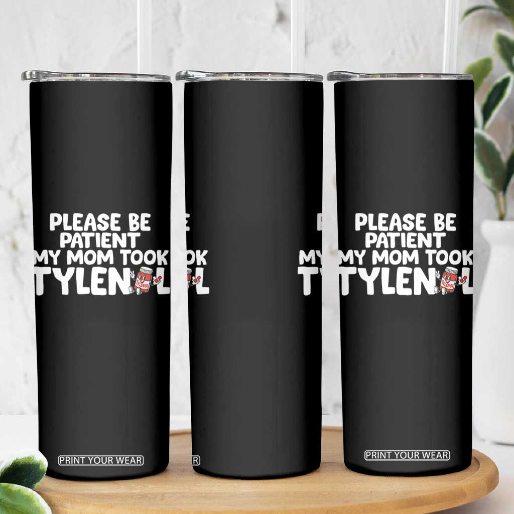 Please Be Patient My Mom Took Tylenol Skinny Tumbler Funny Tylenol Joke TS14 Print Your Wear