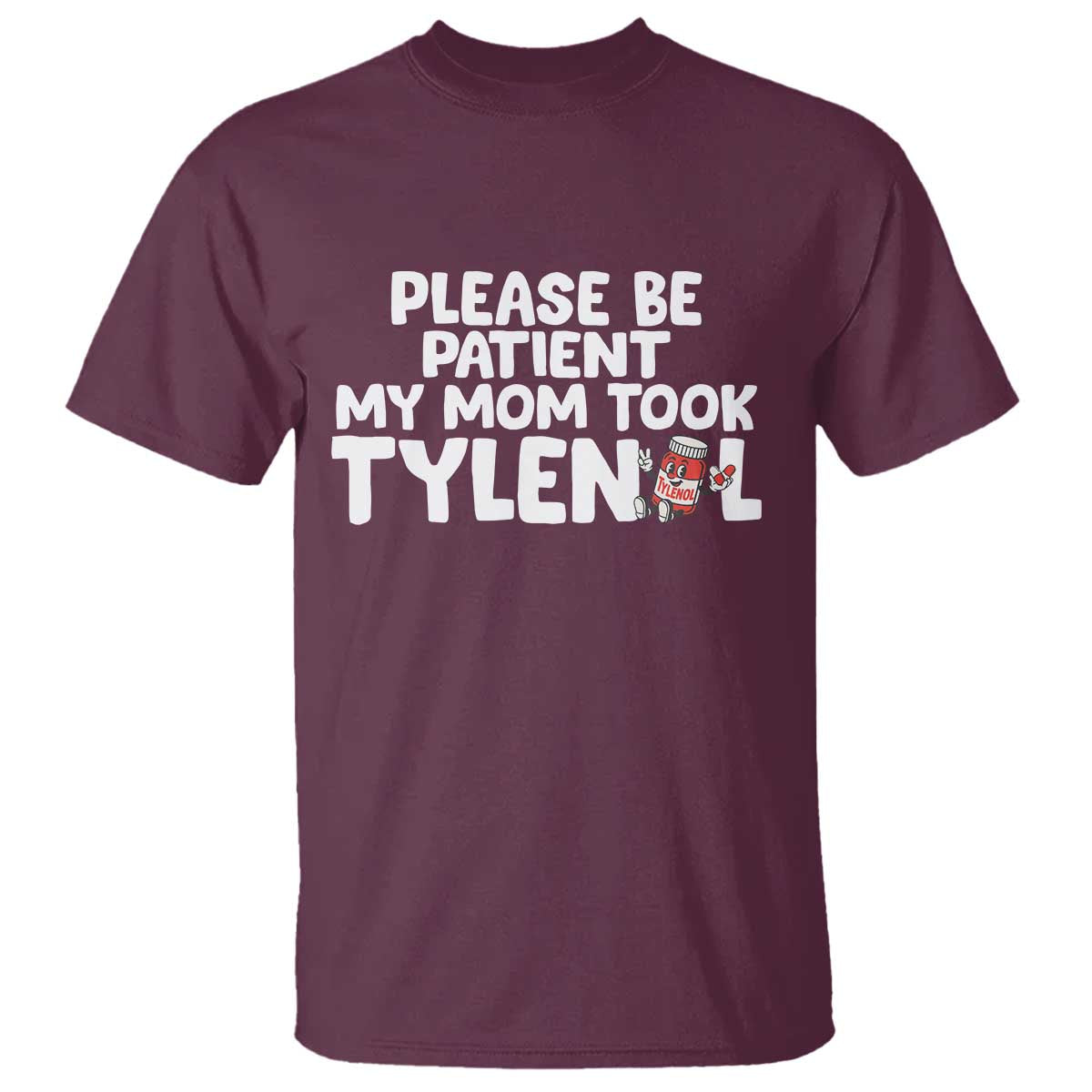 Please Be Patient My Mom Took Tylenol T Shirt Funny Tylenol Joke TS14 Maroon Print Your Wear