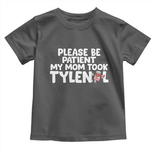 Please Be Patient My Mom Took Tylenol Toddler T Shirt Funny Tylenol Joke TS14 Dark Heather Print Your Wear