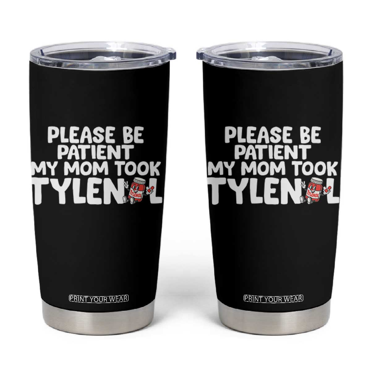 Please Be Patient My Mom Took Tylenol Tumbler Cup Funny Tylenol Joke TS14 Black Print Your Wear