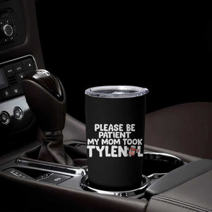 Please Be Patient My Mom Took Tylenol Tumbler Cup Funny Tylenol Joke TS14 Print Your Wear