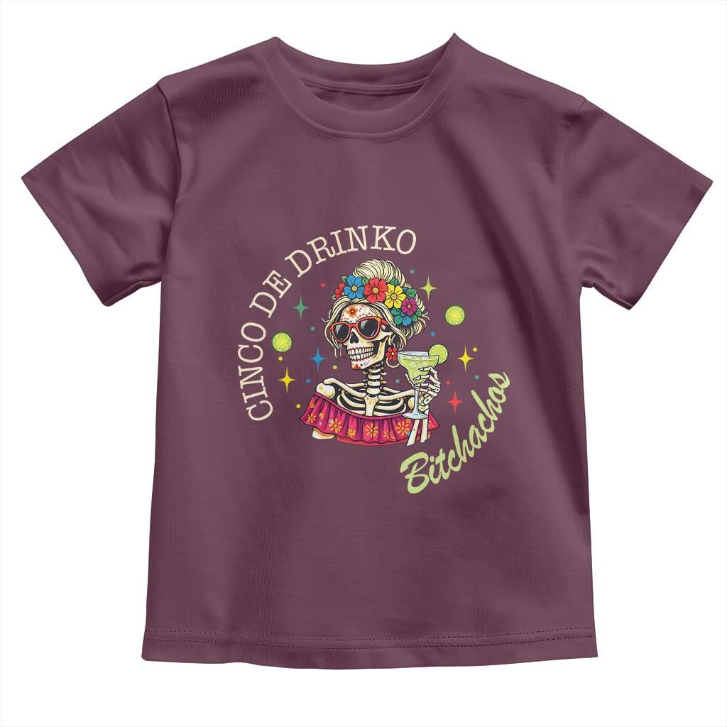 Cinco De Drinko Bitchachos Toddler T Shirt Funny Skeleton Drinking Margarita Fiesta Party TS14 Maroon Print Your Wear
