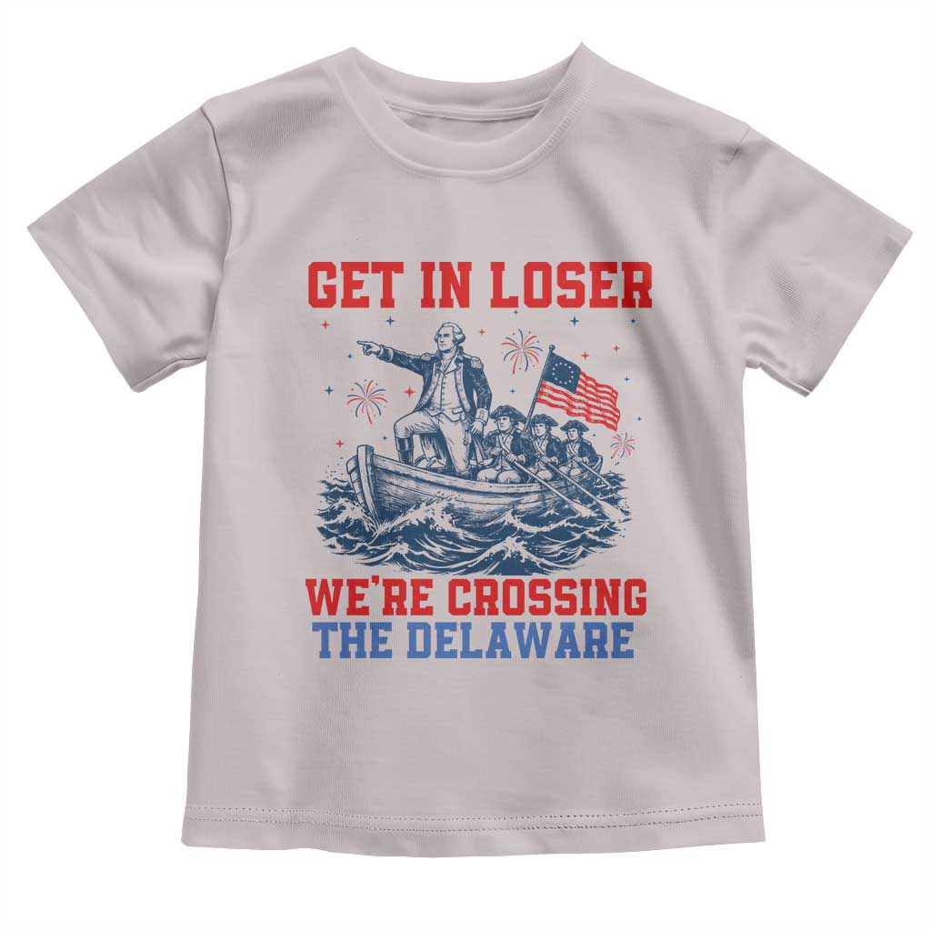 Get In Loser We’re Crossing The Delaware Toddler T Shirt Funny 4th Of July American History