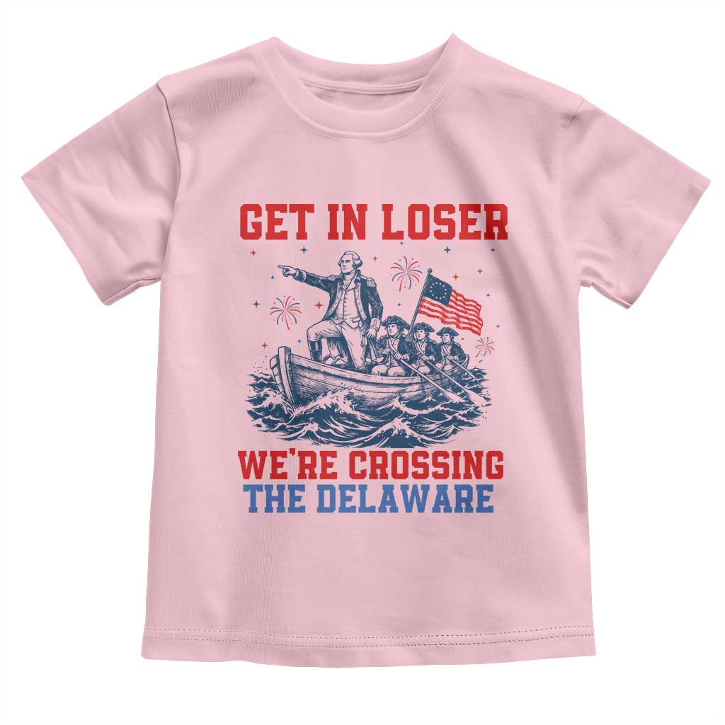 Get In Loser We’re Crossing The Delaware Toddler T Shirt Funny 4th Of July American History