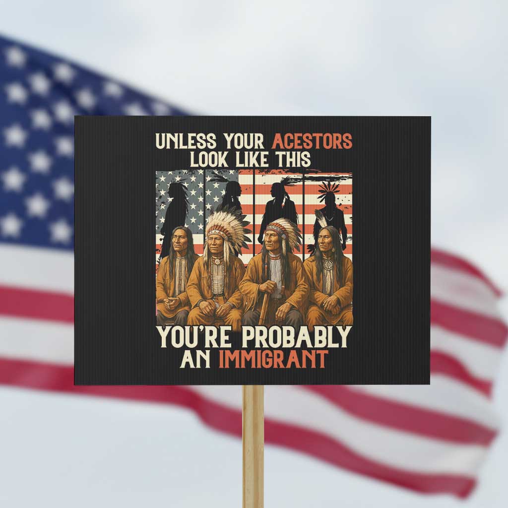 Native American Heritage Protest Sign Unless Your Ancestors Look Like This You Are Probably An Immigrant TS14 Horizontal 18" × 24" Black Print Your Wear