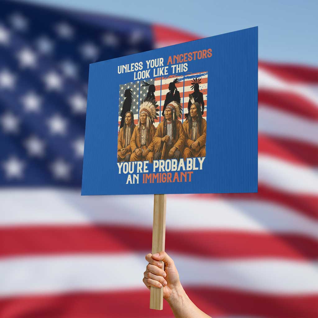 Native American Heritage Protest Sign Unless Your Ancestors Look Like This You Are Probably An Immigrant TS14 Horizontal 18