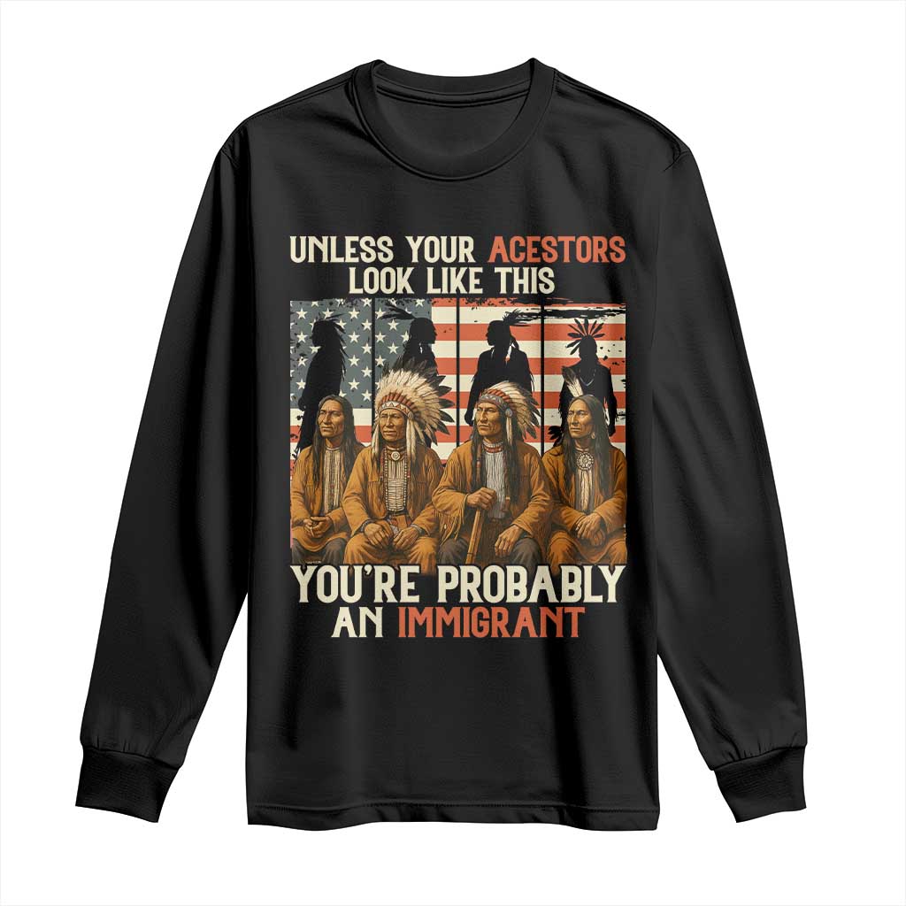 Native American Heritage Long Sleeve Shirt Unless Your Ancestors Look Like This You Are Probably An Immigrant TS14 Black Print Your Wear