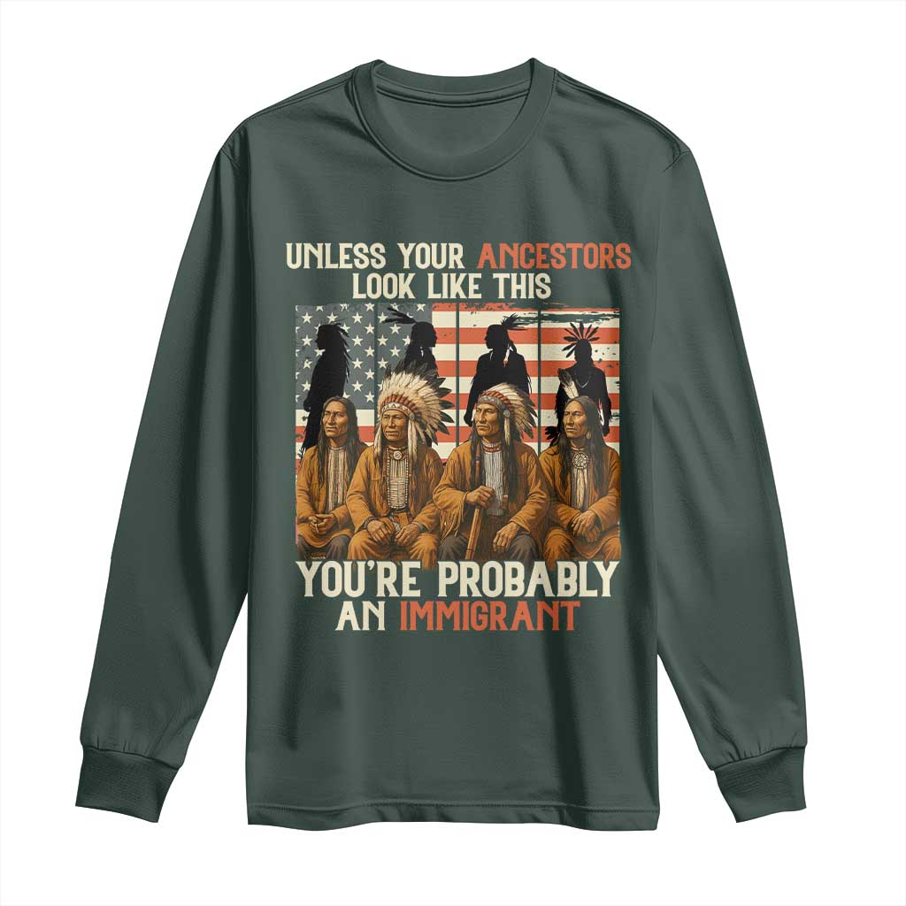 Native American Heritage Long Sleeve Shirt Unless Your Ancestors Look Like This You Are Probably An Immigrant TS14 Dark Forest Green Print Your Wear