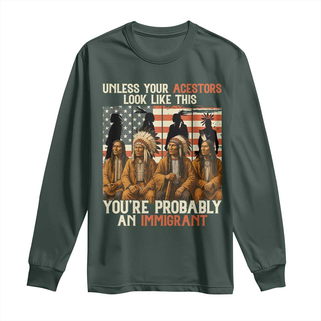 Native American Heritage Long Sleeve Shirt Unless Your Ancestors Look Like This You Are Probably An Immigrant TS14 Dark Forest Green Print Your Wear