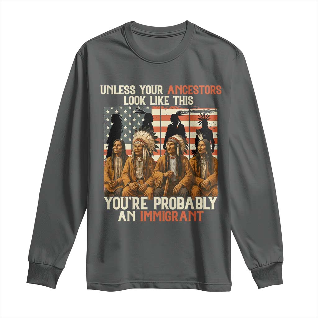Native American Heritage Long Sleeve Shirt Unless Your Ancestors Look Like This You Are Probably An Immigrant TS14 Dark Heather Print Your Wear