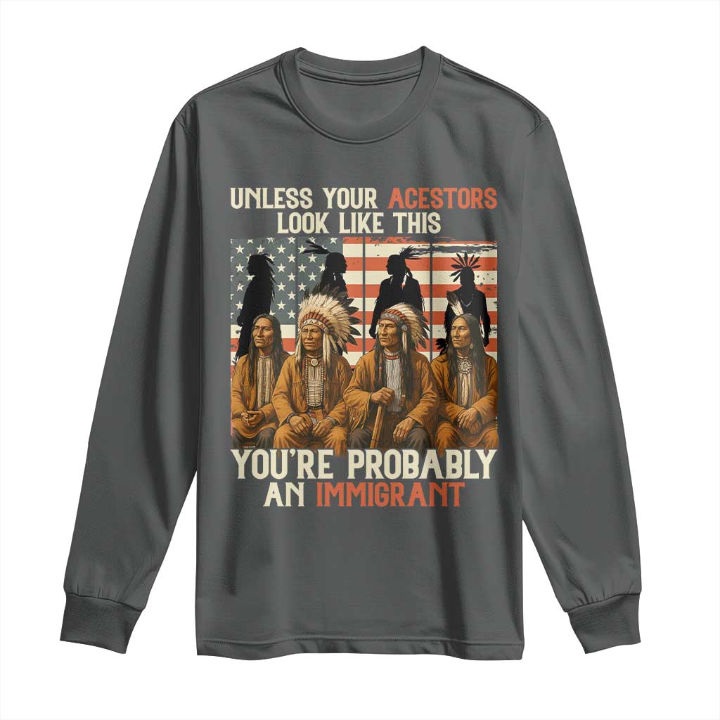 Native American Heritage Long Sleeve Shirt Unless Your Ancestors Look Like This You Are Probably An Immigrant TS14 Dark Heather Print Your Wear