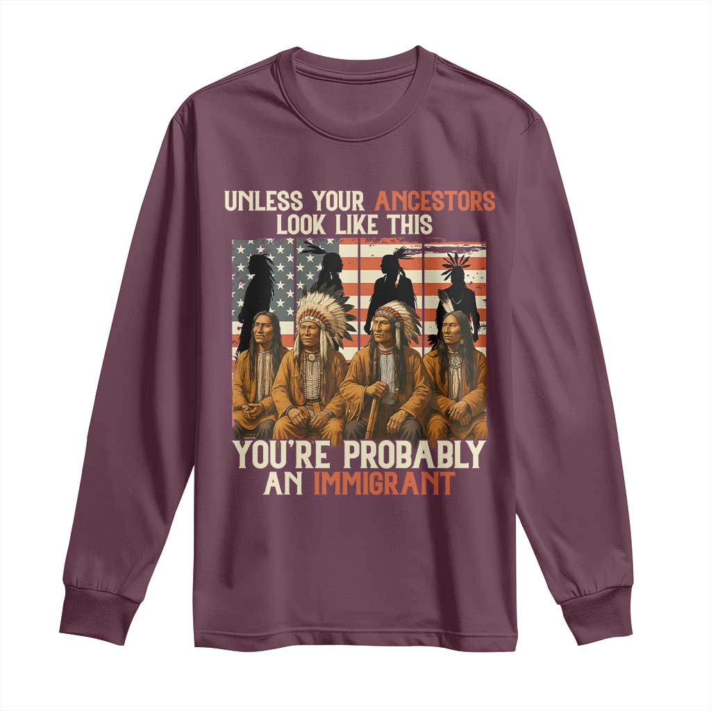 Native American Heritage Long Sleeve Shirt Unless Your Ancestors Look Like This You Are Probably An Immigrant TS14 Maroon Print Your Wear