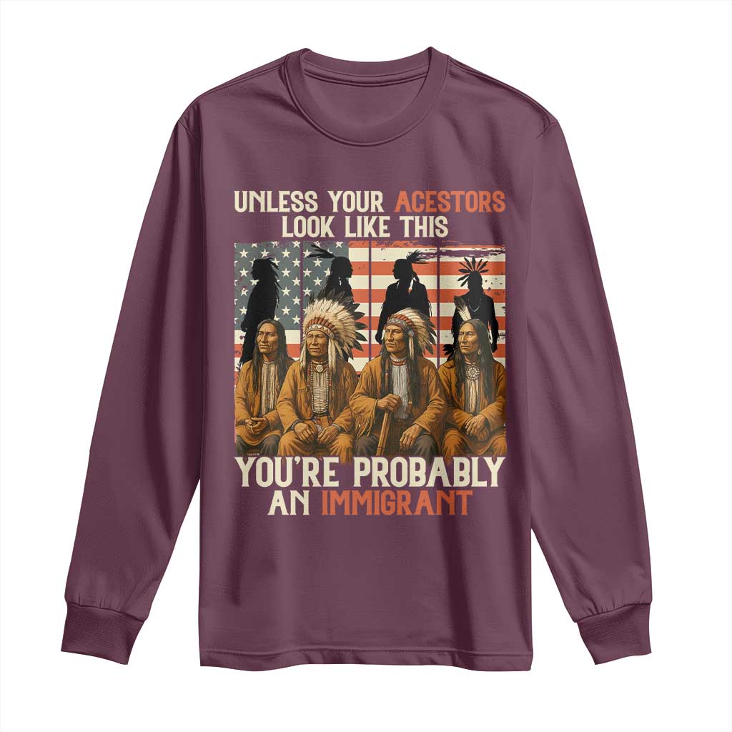 Native American Heritage Long Sleeve Shirt Unless Your Ancestors Look Like This You Are Probably An Immigrant TS14 Maroon Print Your Wear