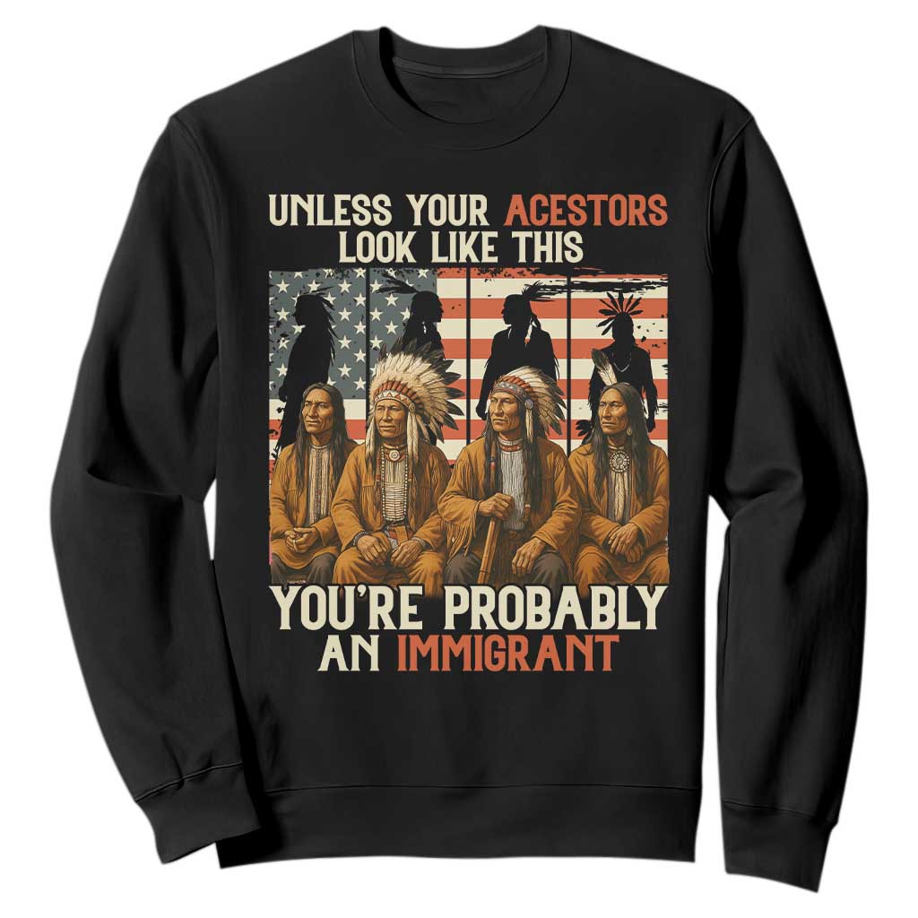 Native American Heritage Sweatshirt Unless Your Ancestors Look Like This You Are Probably An Immigrant TS14 Black Print Your Wear
