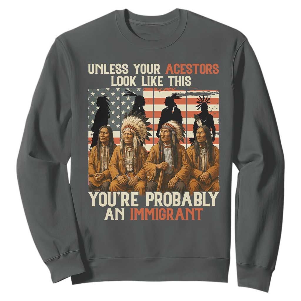 Native American Heritage Sweatshirt Unless Your Ancestors Look Like This You Are Probably An Immigrant TS14 Dark Heather Print Your Wear