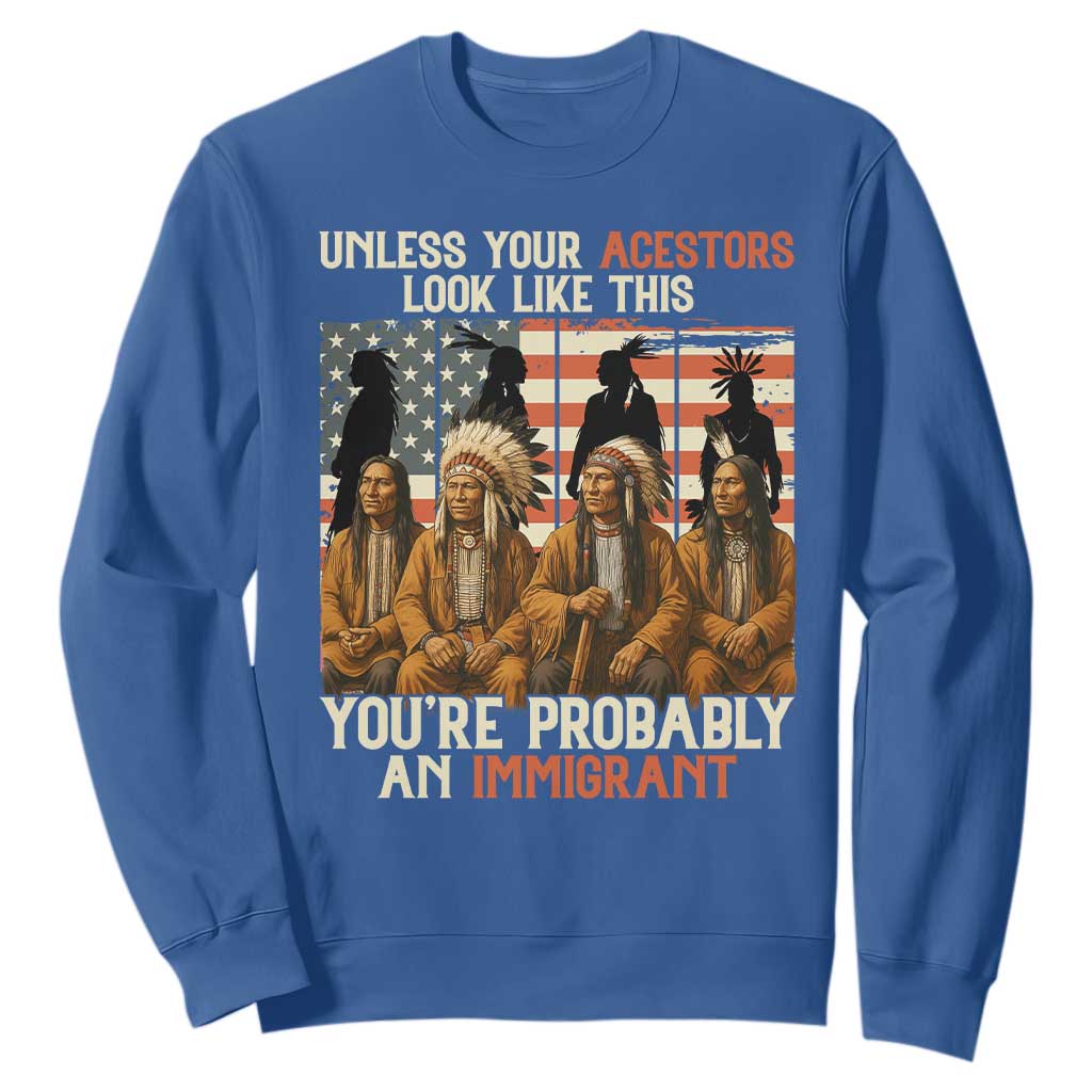 Native American Heritage Sweatshirt Unless Your Ancestors Look Like This You Are Probably An Immigrant TS14 Royal Blue Print Your Wear