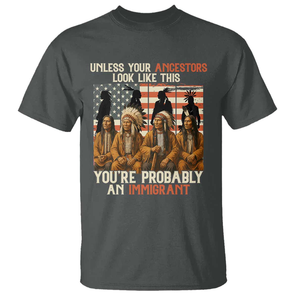 Native American Heritage T Shirt Unless Your Ancestors Look Like This You Are Probably An Immigrant TS14 Dark Heather Print Your Wear