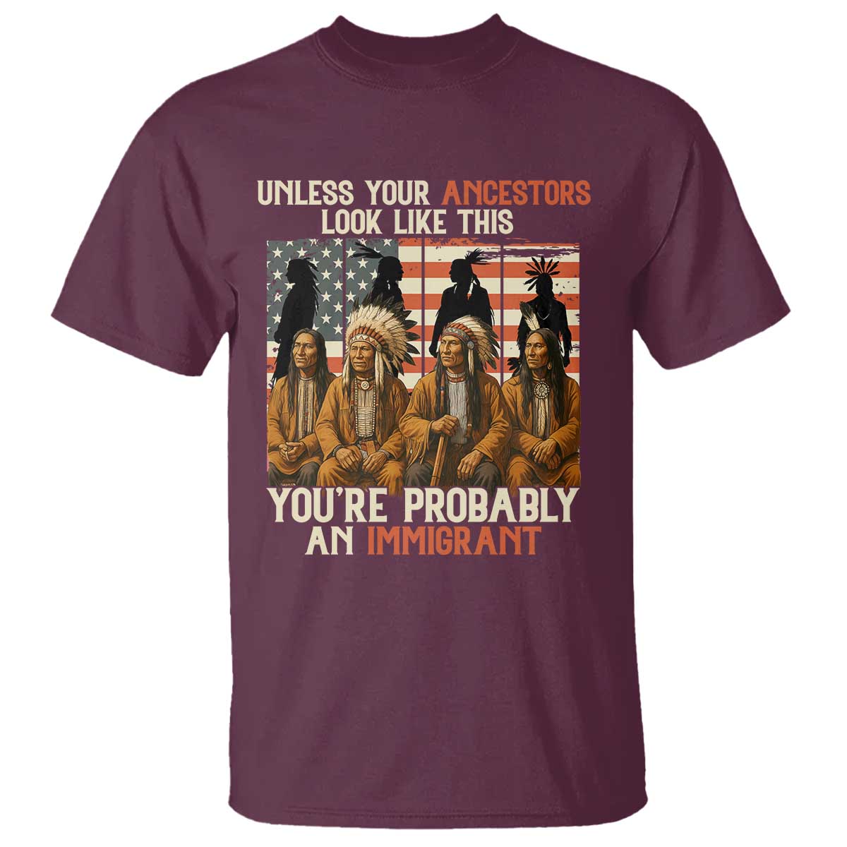 Native American Heritage T Shirt Unless Your Ancestors Look Like This You Are Probably An Immigrant TS14 Maroon Print Your Wear