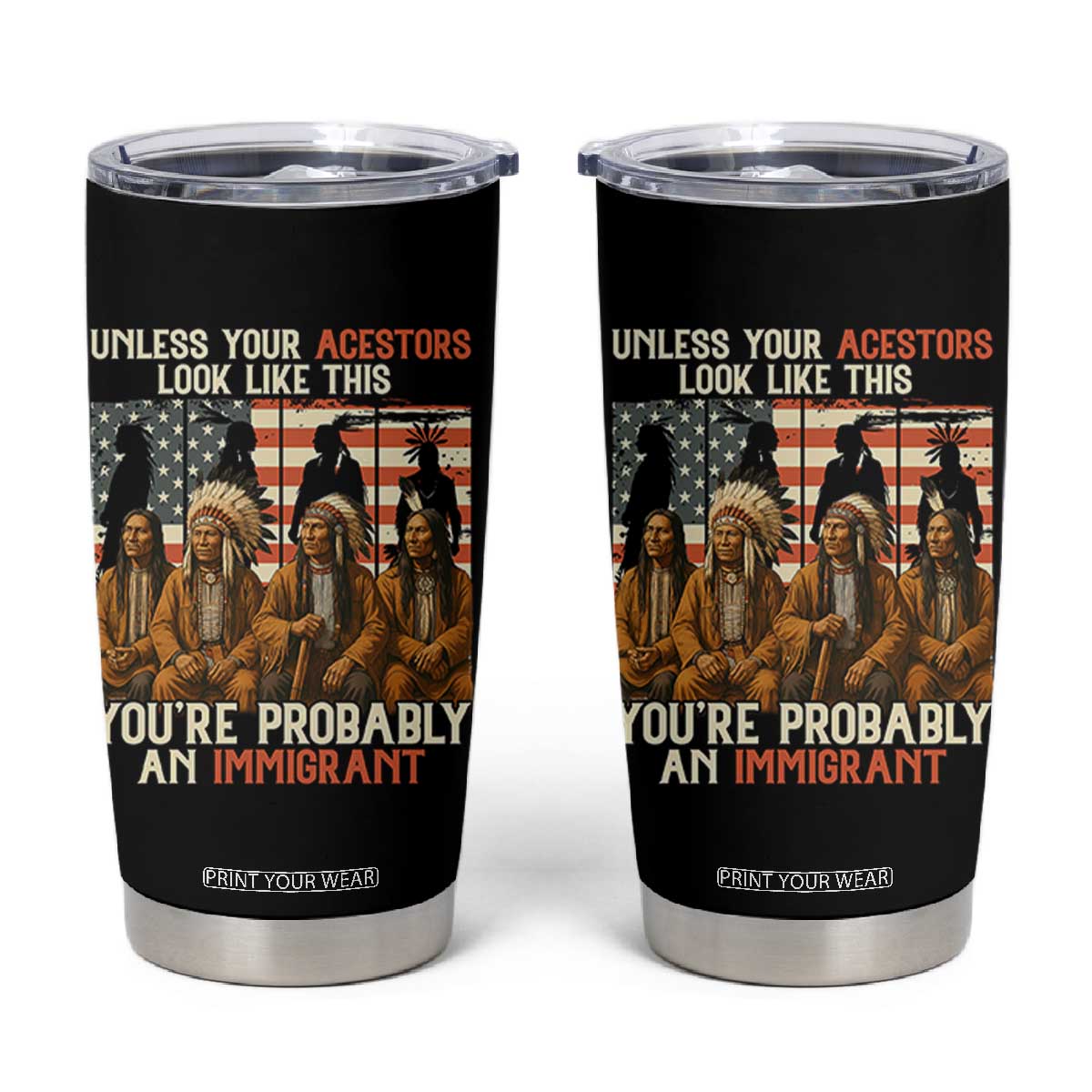 Native American Heritage Tumbler Cup Unless Your Ancestors Look Like This You Are Probably An Immigrant TS14 Black Print Your Wear