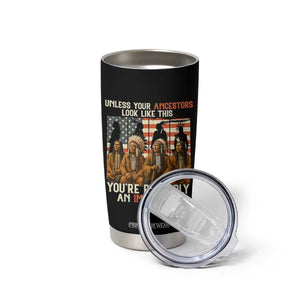 Native American Heritage Tumbler Cup Unless Your Ancestors Look Like This You Are Probably An Immigrant TS14 Print Your Wear