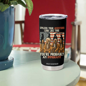 Native American Heritage Tumbler Cup Unless Your Ancestors Look Like This You Are Probably An Immigrant TS14 Print Your Wear