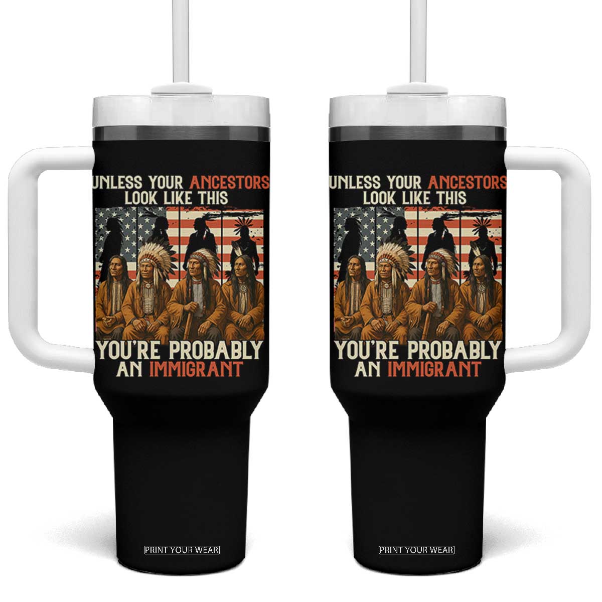 Native American Heritage Tumbler With Handle Unless Your Ancestors Look Like This You Are Probably An Immigrant TS14 One Size: 40 oz Black Print Your Wear