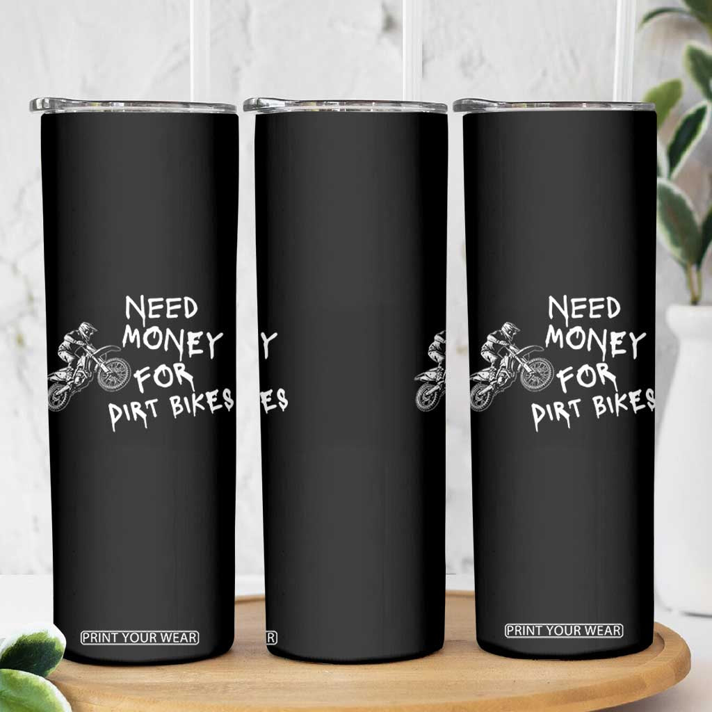 Funny Dirt Bike Motocross Skinny Tumbler Need Money for Dirt Bikes TS14 Print Your Wear