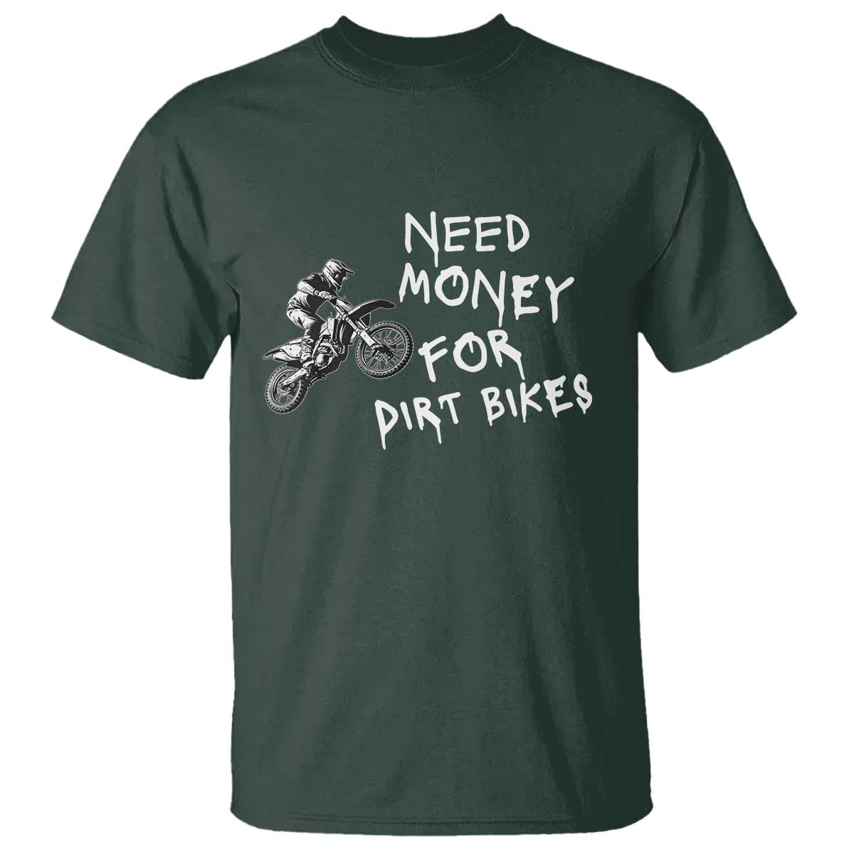 Funny Dirt Bike Motocross T Shirt Need Money for Dirt Bikes TS14 Dark Forest Green Print Your Wear