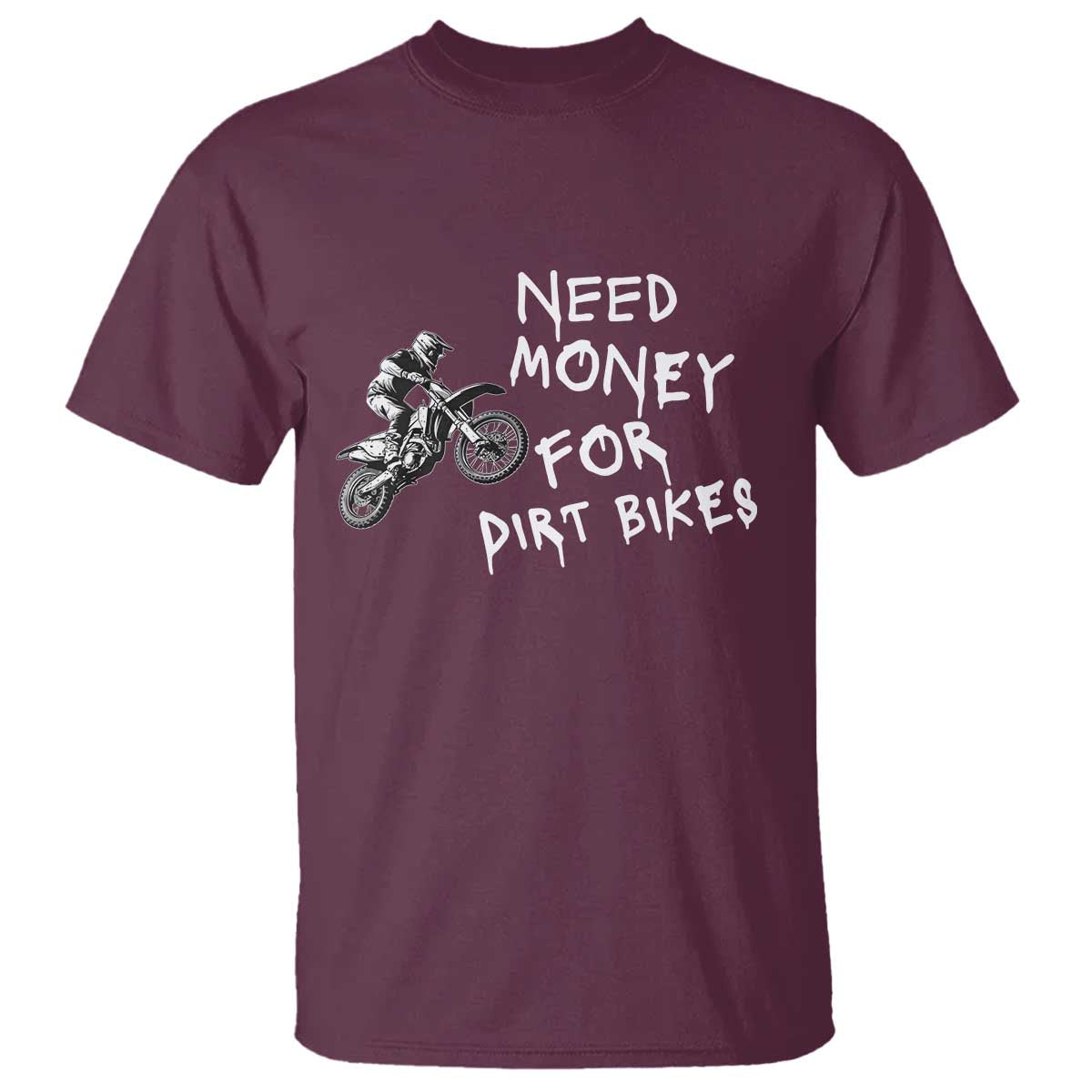 Funny Dirt Bike Motocross T Shirt Need Money for Dirt Bikes TS14 Maroon Print Your Wear