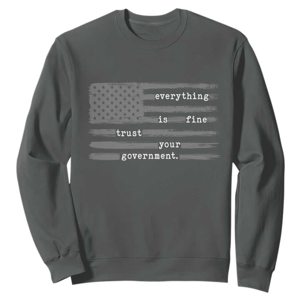 Everything is Fine Trust Your Government Sweatshirt Funny Political Sarcastic American Flag TS14 Dark Heather Print Your Wear