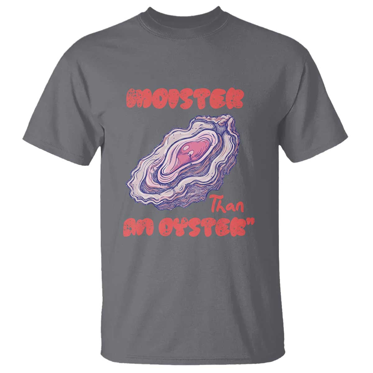 Moister Than An Oyster T Shirt Funny Inappropriate Adult Humor TS14 Charcoal Print Your Wear