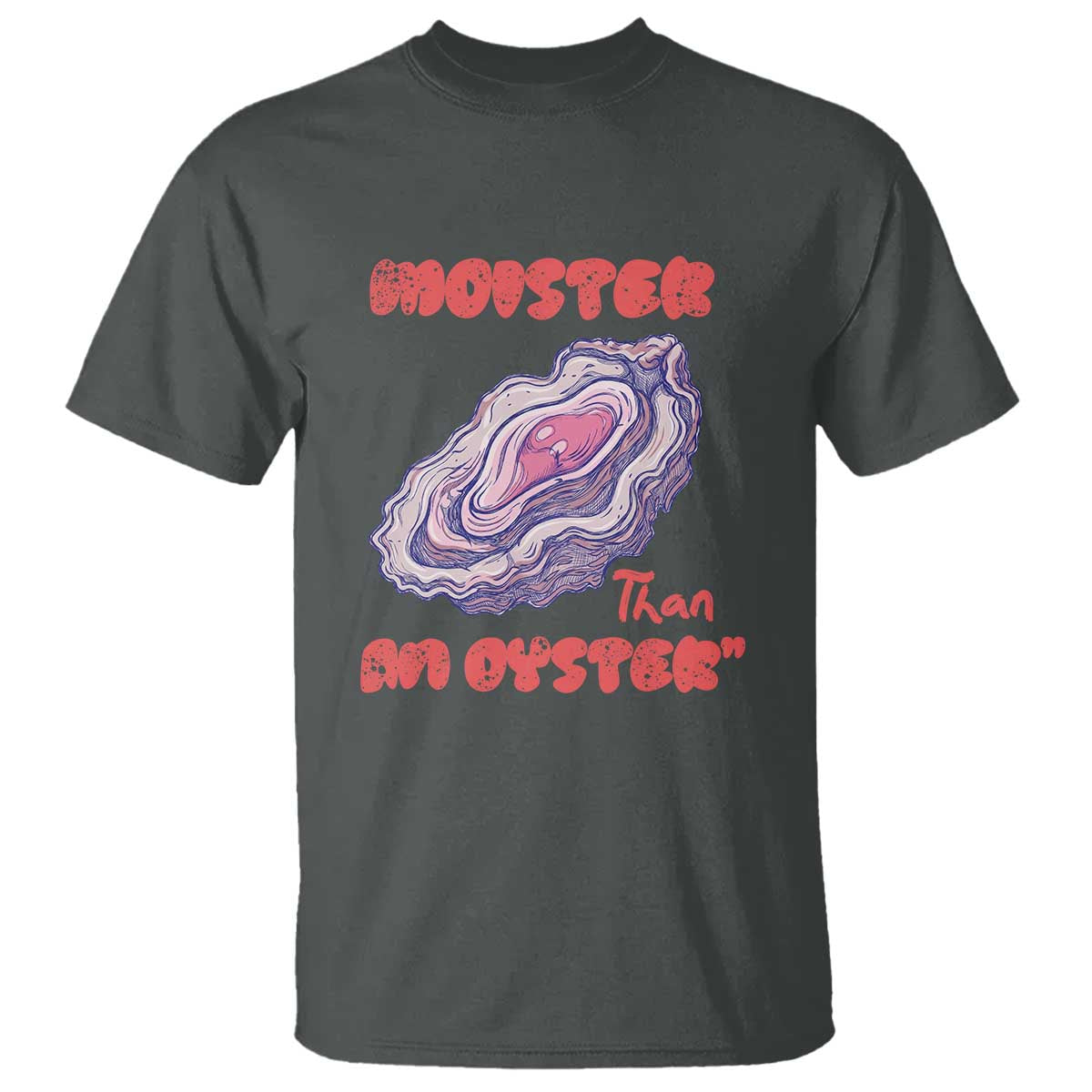 Moister Than An Oyster T Shirt Funny Inappropriate Adult Humor TS14 Dark Heather Print Your Wear
