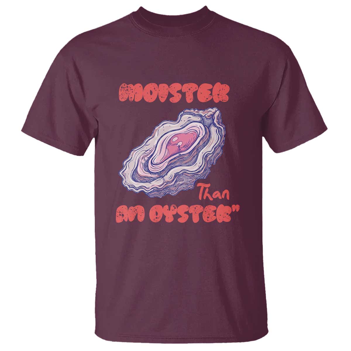 Moister Than An Oyster T Shirt Funny Inappropriate Adult Humor TS14 Maroon Print Your Wear