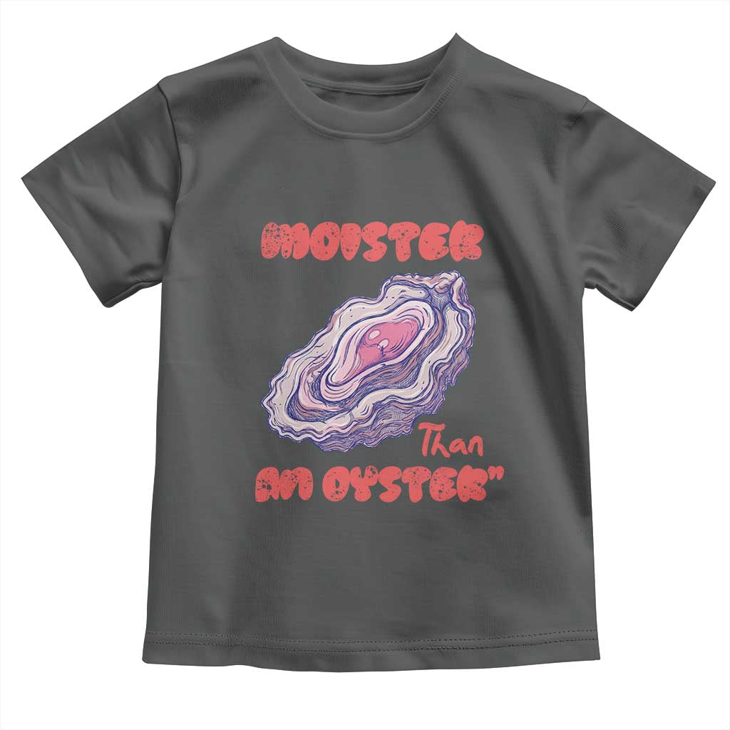 Moister Than An Oyster Toddler T Shirt Funny Inappropriate Adult Humor TS14 Dark Heather Print Your Wear