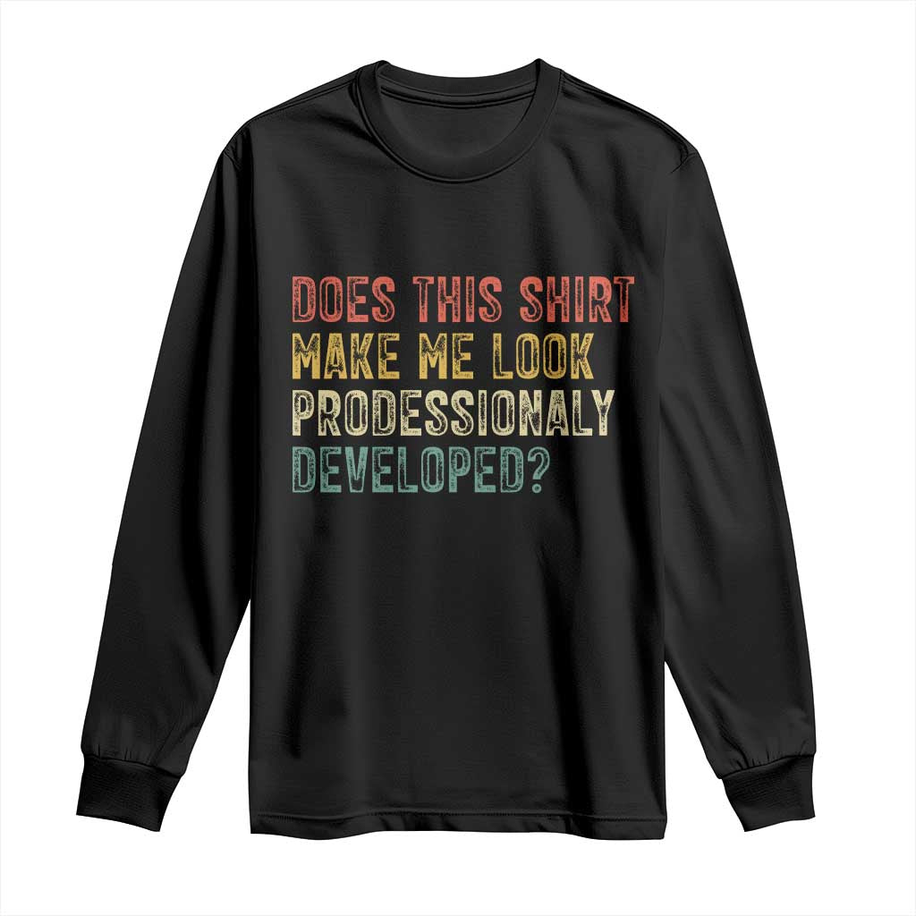 Does This Shirt Make Me Look Professionally Developed Humor Long Sleeve Shirt Funny Teacher Humor TS14 Black Print Your Wear