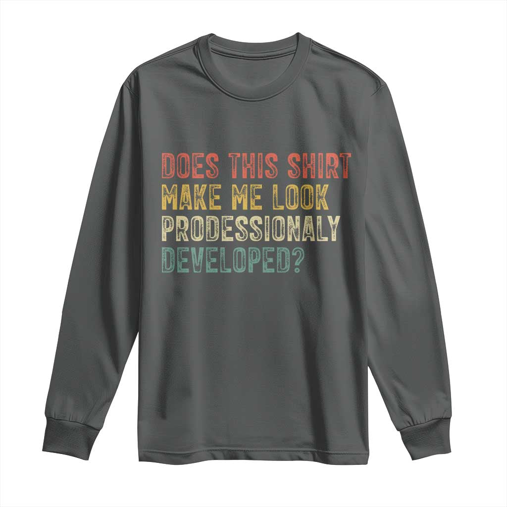 Does This Shirt Make Me Look Professionally Developed Humor Long Sleeve Shirt Funny Teacher Humor