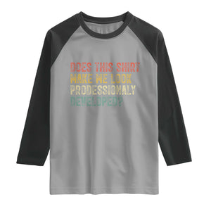 Does This Shirt Make Me Look Professionally Developed Humor Raglan Shirt Funny Teacher Humor