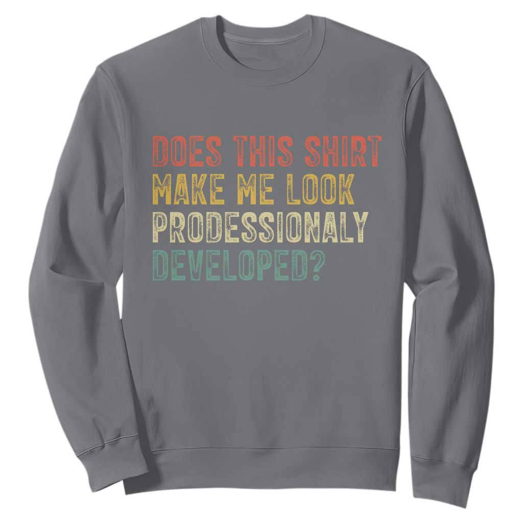 Does This Shirt Make Me Look Professionally Developed Humor Sweatshirt Funny Teacher Humor