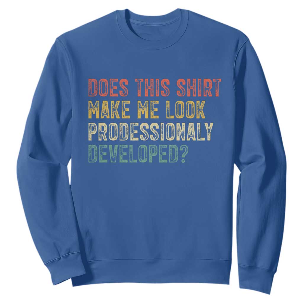 Does This Shirt Make Me Look Professionally Developed Humor Sweatshirt Funny Teacher Humor