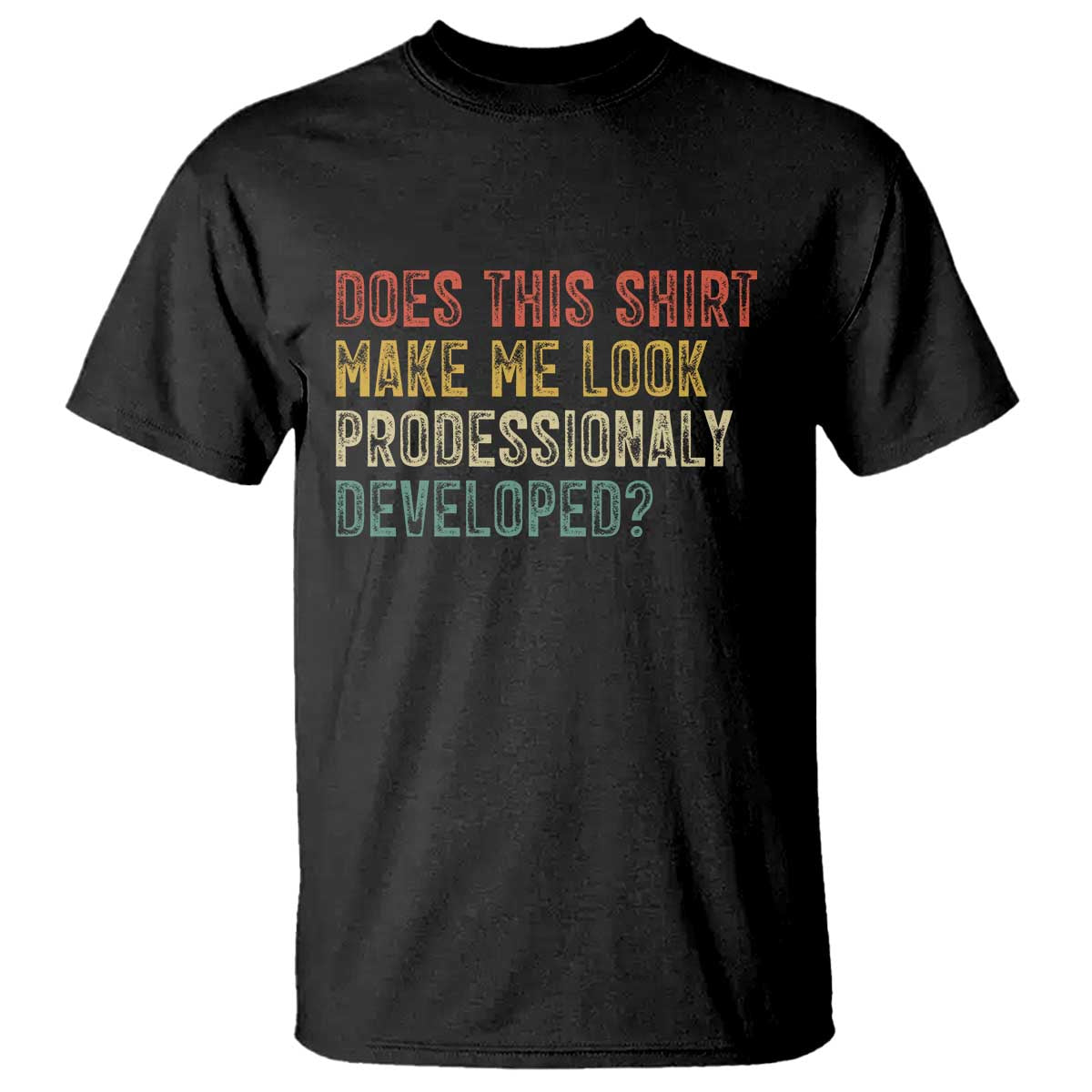 Does This Shirt Make Me Look Professionally Developed Humor T Shirt Funny Teacher Humor TS14 Black Print Your Wear