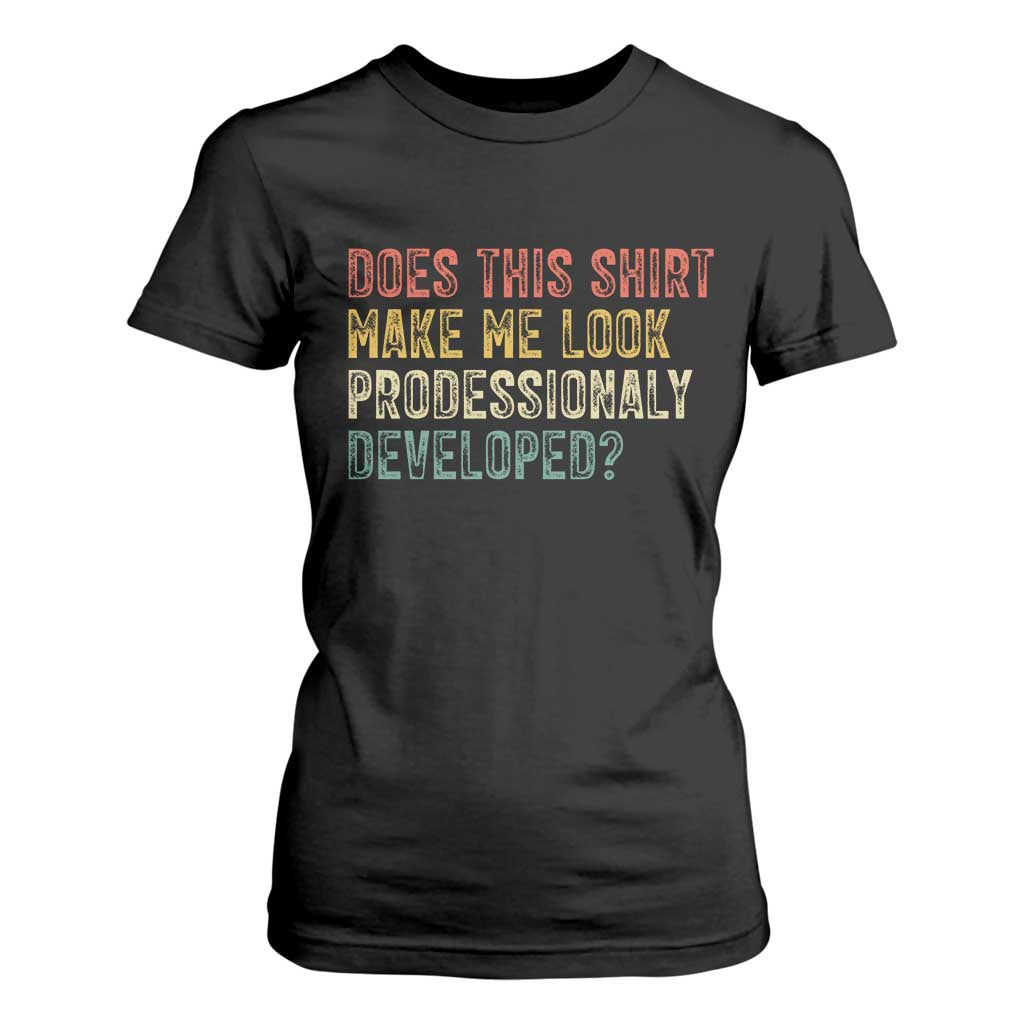 Does This Shirt Make Me Look Professionally Developed Humor T Shirt For Women Funny Teacher Humor