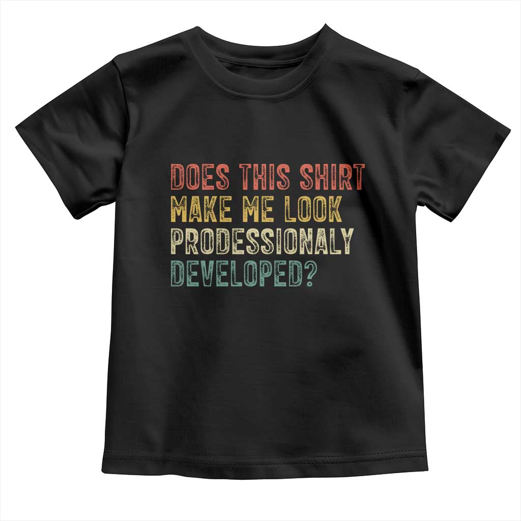 Does This Shirt Make Me Look Professionally Developed Humor Toddler T Shirt Funny Teacher Humor TS14 Black Print Your Wear