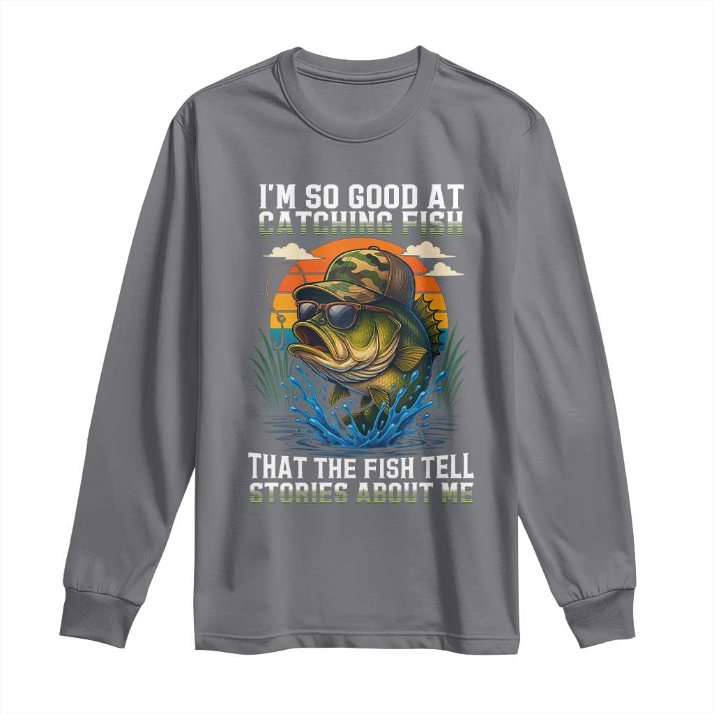 Funny Bass Fishing Long Sleeve Shirt I Am So Good At Catching Fish That The Fish Tell Stories About Me TS14 Charcoal Print Your Wear